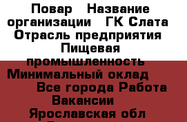 Повар › Название организации ­ ГК Слата › Отрасль предприятия ­ Пищевая промышленность › Минимальный оклад ­ 23 000 - Все города Работа » Вакансии   . Ярославская обл.,Ярославль г.